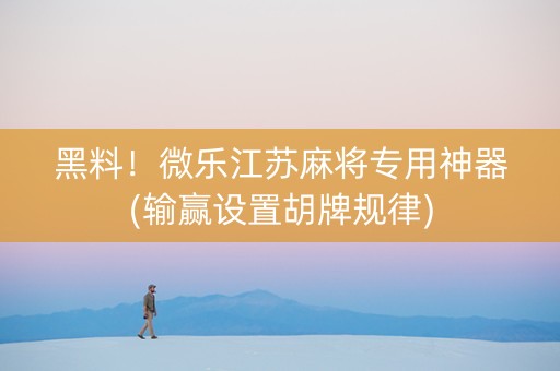 黑料！微乐江苏麻将专用神器(输赢设置胡牌规律)