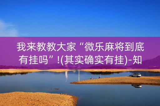 我来教教大家“微乐麻将到底有挂吗”!(其实确实有挂)-知乎