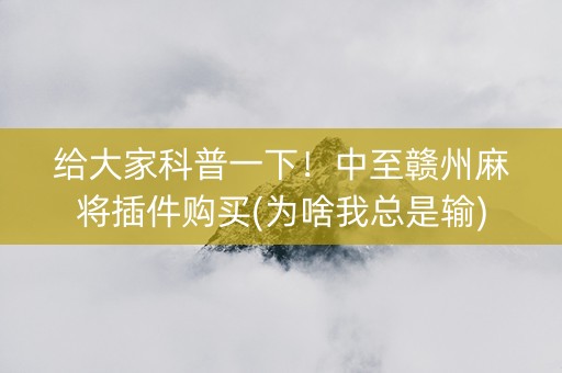 给大家科普一下！中至赣州麻将插件购买(为啥我总是输)