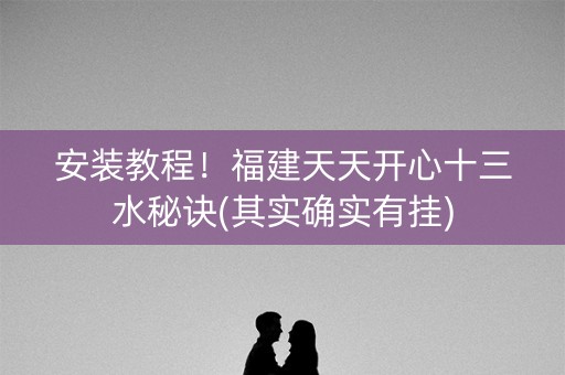 安装教程！福建天天开心十三水秘诀(其实确实有挂)