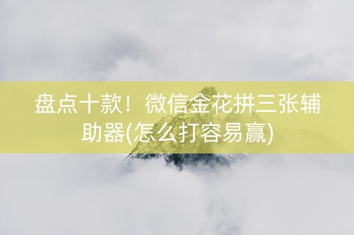 盘点十款！微信金花拼三张辅助器(怎么打容易赢)