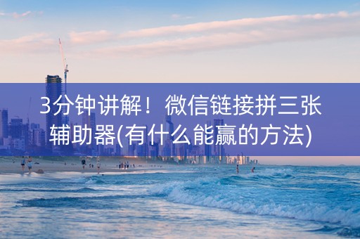 3分钟讲解！微信链接拼三张辅助器(有什么能赢的方法)