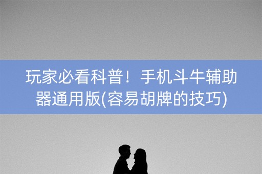 玩家必看科普！手机斗牛辅助器通用版(容易胡牌的技巧)