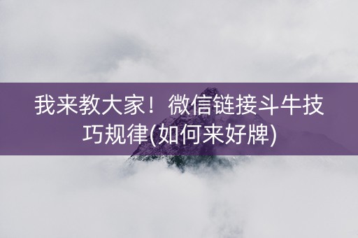 我来教大家！微信链接斗牛技巧规律(如何来好牌)
