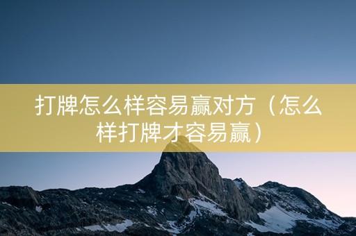 打牌怎么样容易赢对方（怎么样打牌才容易赢）