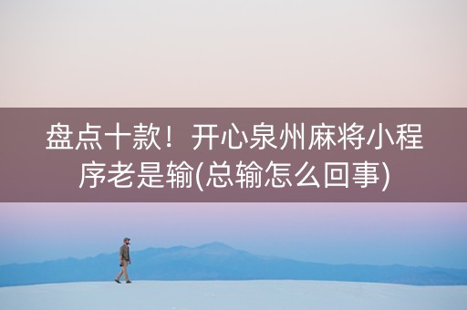 盘点十款！开心泉州麻将小程序老是输(总输怎么回事)