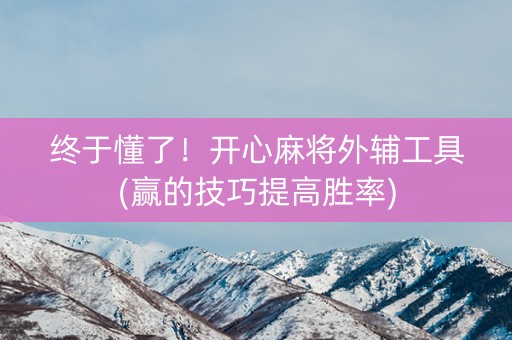 终于懂了！开心麻将外辅工具(赢的技巧提高胜率)