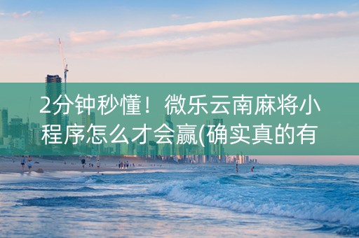 2分钟秒懂！微乐云南麻将小程序怎么才会赢(确实真的有挂)
