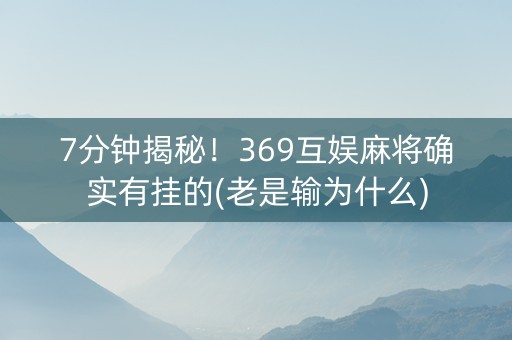 7分钟揭秘！369互娱麻将确实有挂的(老是输为什么)