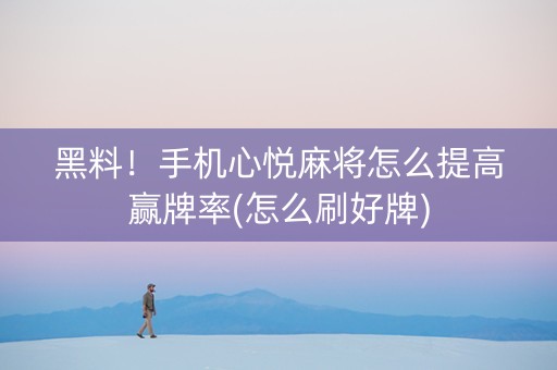 黑料！手机心悦麻将怎么提高赢牌率(怎么刷好牌)
