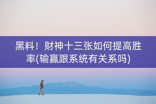 黑料！财神十三张如何提高胜率(输赢跟系统有关系吗)