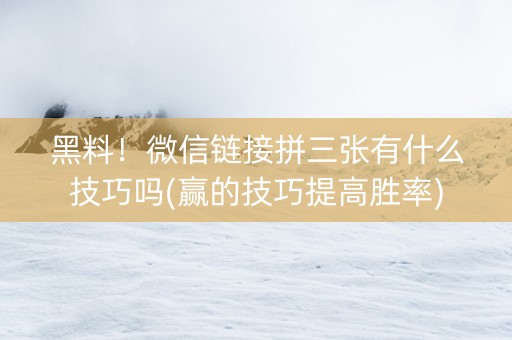 黑料！微信链接拼三张有什么技巧吗(赢的技巧提高胜率)