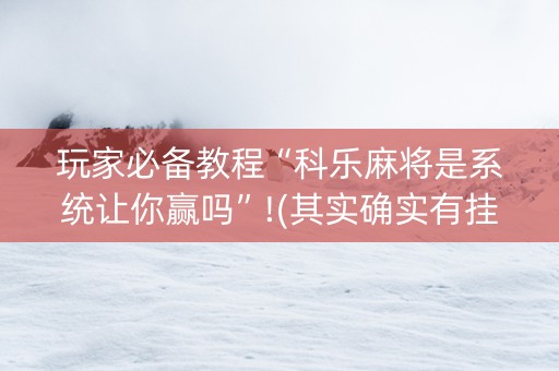 玩家必备教程“科乐麻将是系统让你赢吗”!(其实确实有挂)-知乎