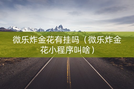 微乐炸金花有挂吗（微乐炸金花小程序叫啥）