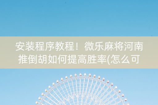 安装程序教程！微乐麻将河南推倒胡如何提高胜率(怎么可以赢)