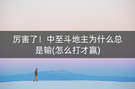 厉害了！中至斗地主为什么总是输(怎么打才赢)