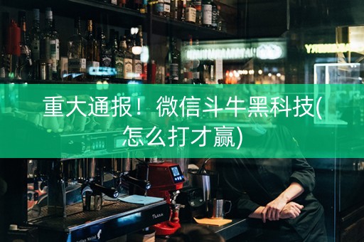 重大通报！微信斗牛黑科技(怎么打才赢)