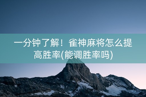 一分钟了解！雀神麻将怎么提高胜率(能调胜率吗)