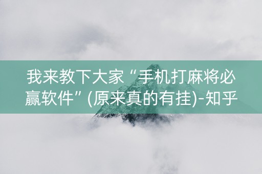 我来教下大家“手机打麻将必赢软件”(原来真的有挂)-知乎