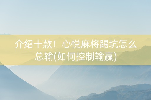 介绍十款！心悦麻将踢坑怎么总输(如何控制输赢)