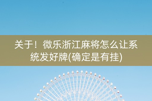 关于！微乐浙江麻将怎么让系统发好牌(确定是有挂)