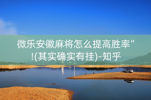 微乐安徽麻将怎么提高胜率”!(其实确实有挂)-知乎