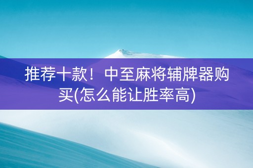 推荐十款！中至麻将辅牌器购买(怎么能让胜率高)
