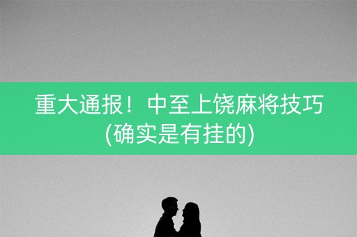 重大通报！中至上饶麻将技巧(确实是有挂的)