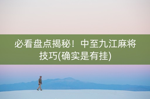 必看盘点揭秘！中至九江麻将技巧(确实是有挂)