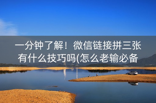 一分钟了解！微信链接拼三张有什么技巧吗(怎么老输必备神器)