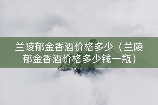 兰陵郁金香酒价格多少（兰陵郁金香酒价格多少钱一瓶）