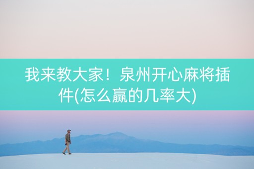 我来教大家！泉州开心麻将插件(怎么赢的几率大)