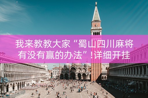 我来教教大家“蜀山四川麻将有没有赢的办法”!详细开挂教程-知乎