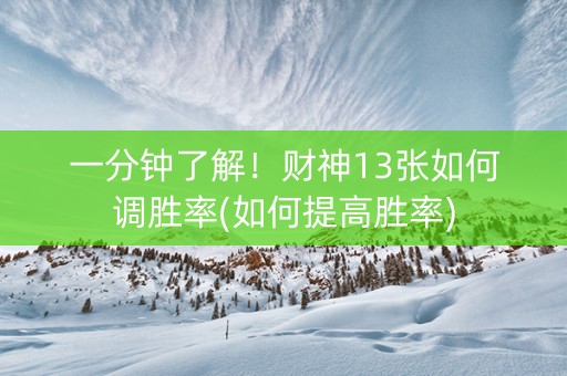 一分钟了解！财神13张如何调胜率(如何提高胜率)