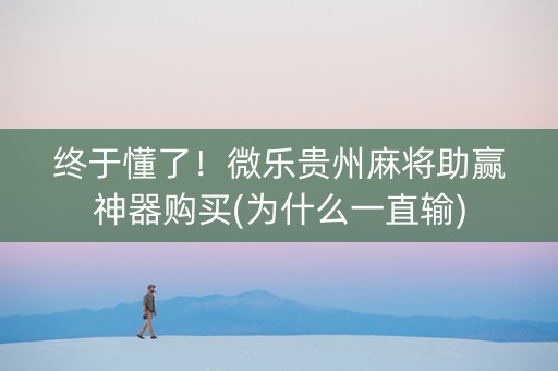终于懂了！微乐贵州麻将助赢神器购买(为什么一直输)