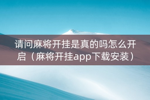 请问麻将开挂是真的吗怎么开启（麻将开挂app下载安装）