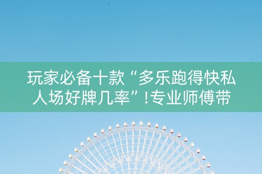 玩家必备十款“多乐跑得快私人场好牌几率”!专业师傅带你一起了解（详细教程）-知乎