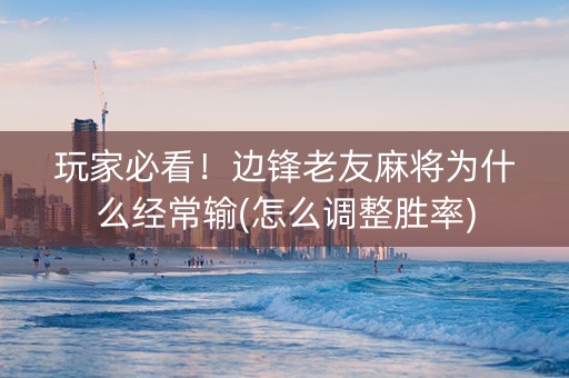 玩家必看！边锋老友麻将为什么经常输(怎么调整胜率)
