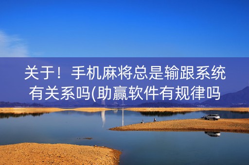 关于！手机麻将总是输跟系统有关系吗(助赢软件有规律吗)