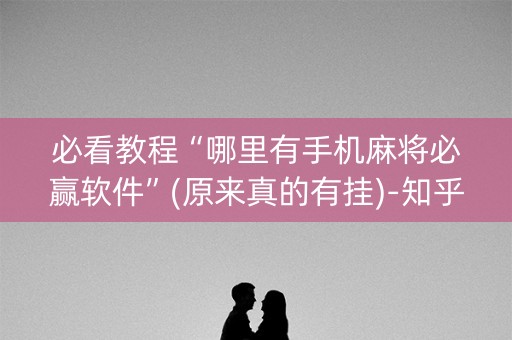 必看教程“哪里有手机麻将必赢软件”(原来真的有挂)-知乎