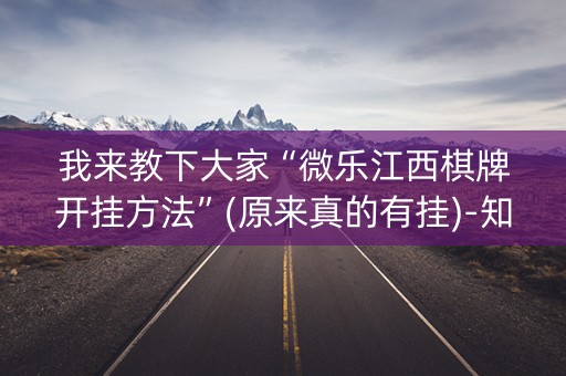 我来教下大家“微乐江西棋牌开挂方法”(原来真的有挂)-知乎