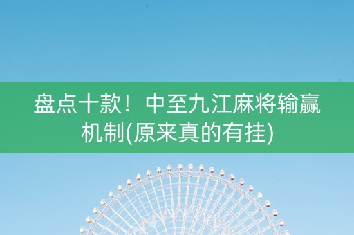 盘点十款！中至九江麻将输赢机制(原来真的有挂)