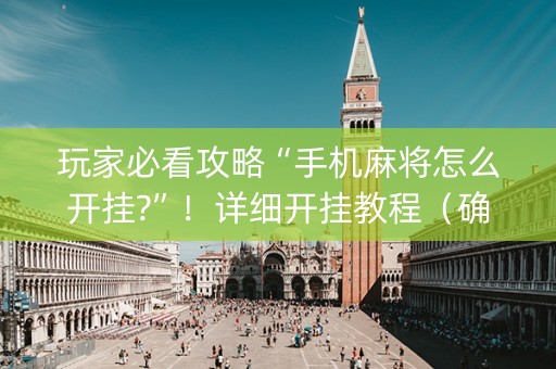 玩家必看攻略“手机麻将怎么开挂?”！详细开挂教程（确实真的有挂)-知乎
