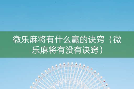 微乐麻将有什么赢的诀窍（微乐麻将有没有诀窍）