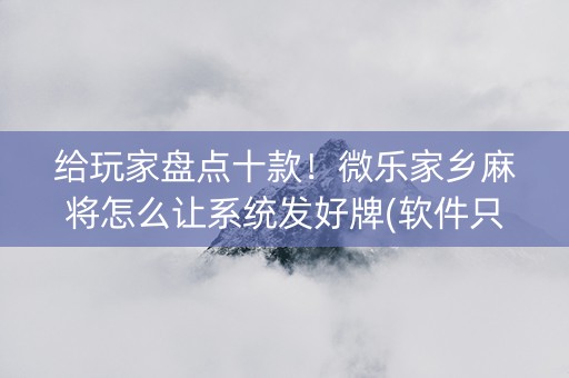给玩家盘点十款！微乐家乡麻将怎么让系统发好牌(软件只赢不输)