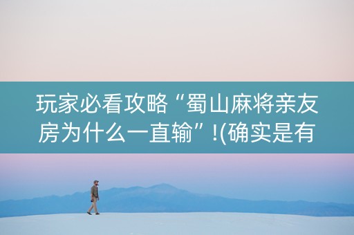 玩家必看攻略“蜀山麻将亲友房为什么一直输”!(确实是有挂)-知乎