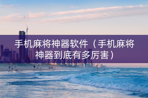 手机麻将神器软件（手机麻将神器到底有多厉害）