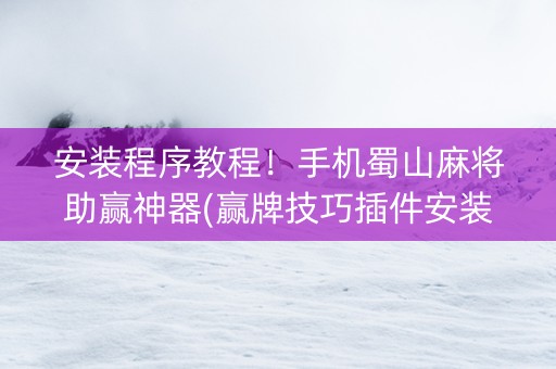 安装程序教程！手机蜀山麻将助赢神器(赢牌技巧插件安装)