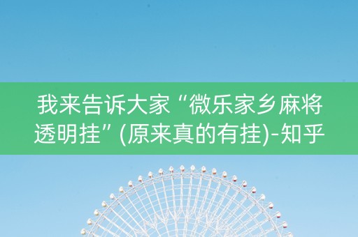 我来告诉大家“微乐家乡麻将透明挂”(原来真的有挂)-知乎