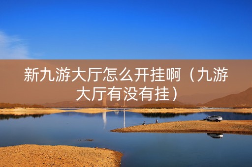 新九游大厅怎么开挂啊（九游大厅有没有挂）